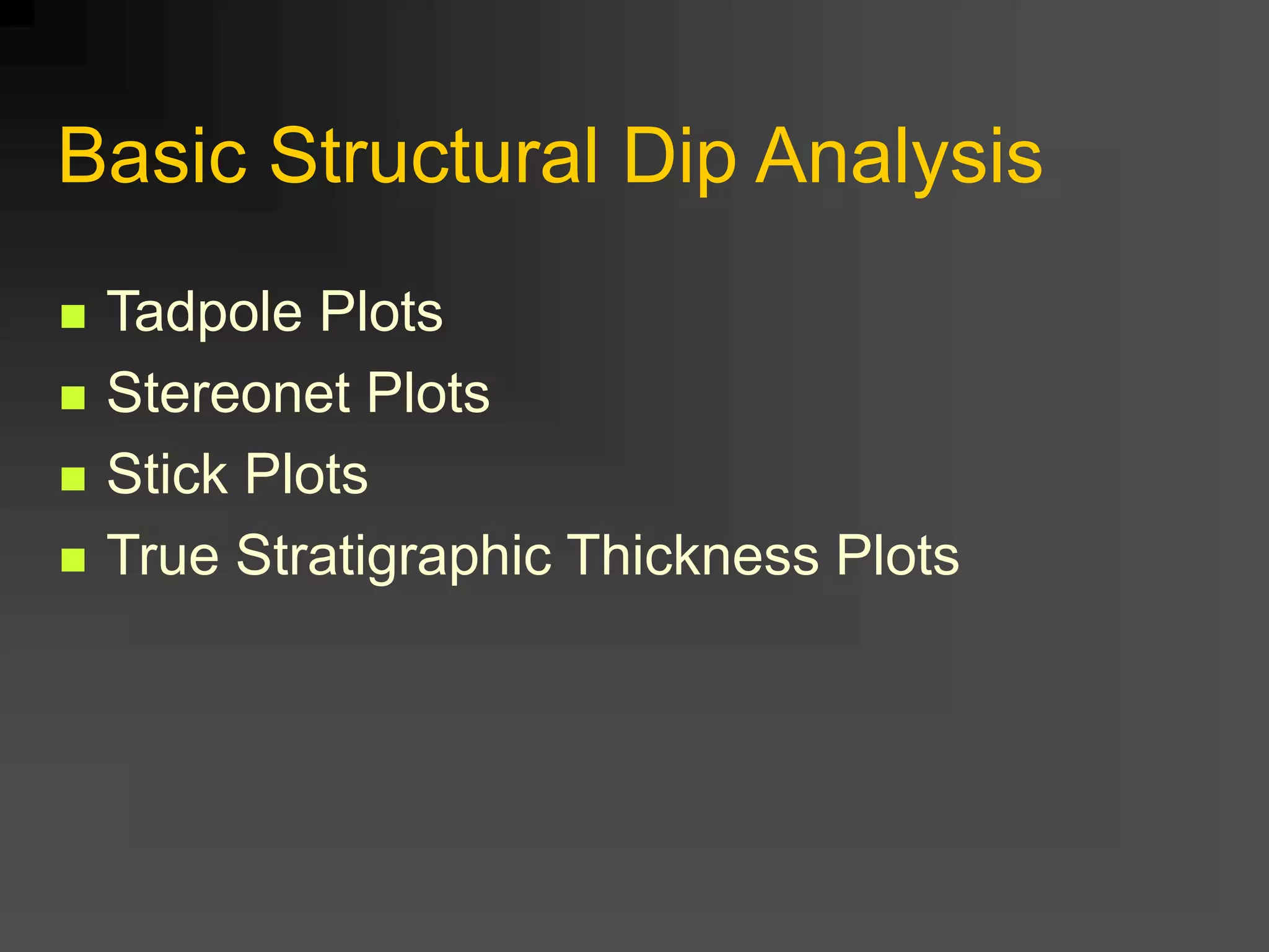 Basic Structural Dip Analysis
 Tadpole Plots
 Stereonet Plots
 Stick Plots
 True Stratigraphic Thickness Plots
 