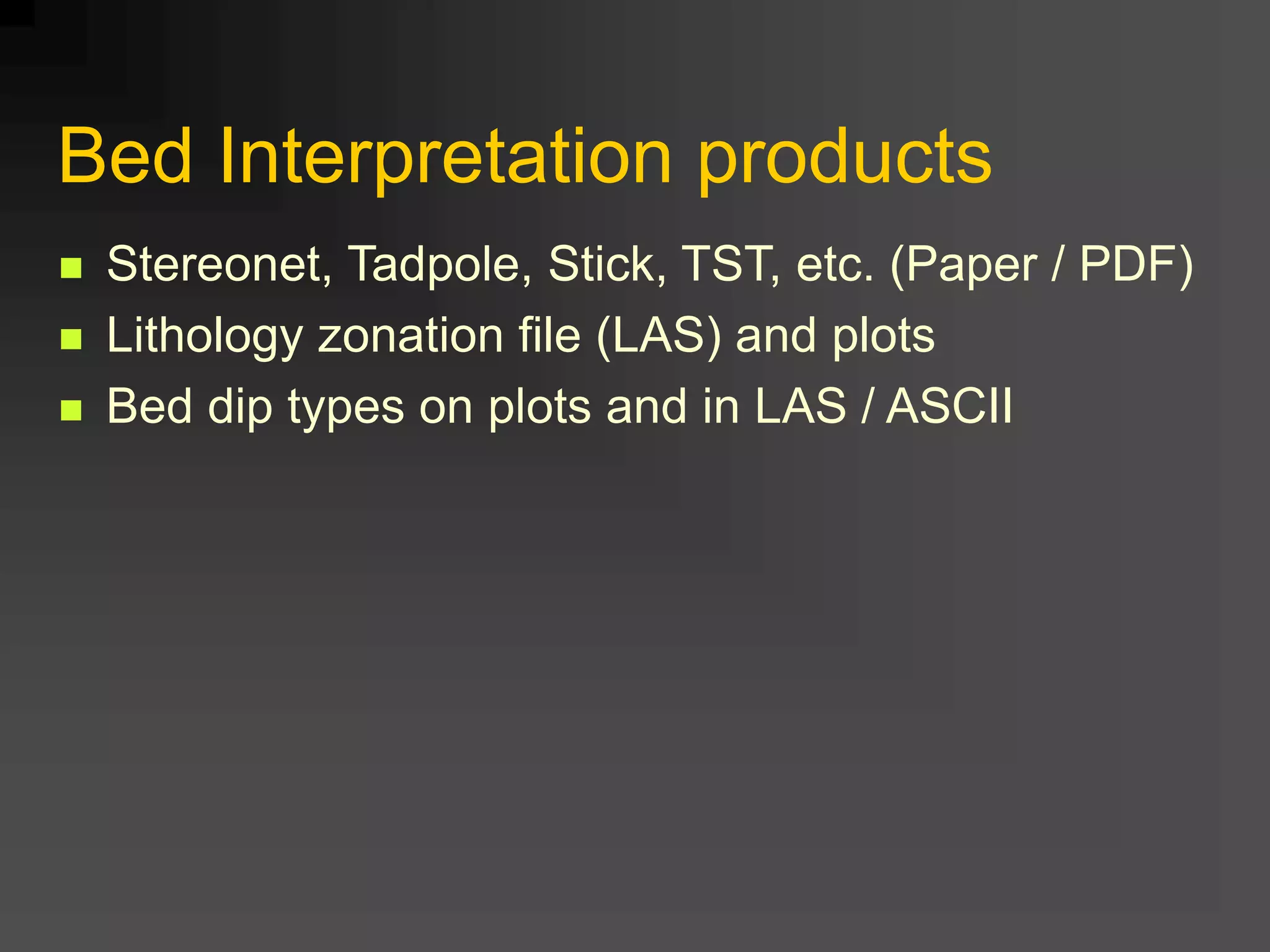 Bed Interpretation products
 Stereonet, Tadpole, Stick, TST, etc. (Paper / PDF)
 Lithology zonation file (LAS) and plots
 Bed dip types on plots and in LAS / ASCII
 