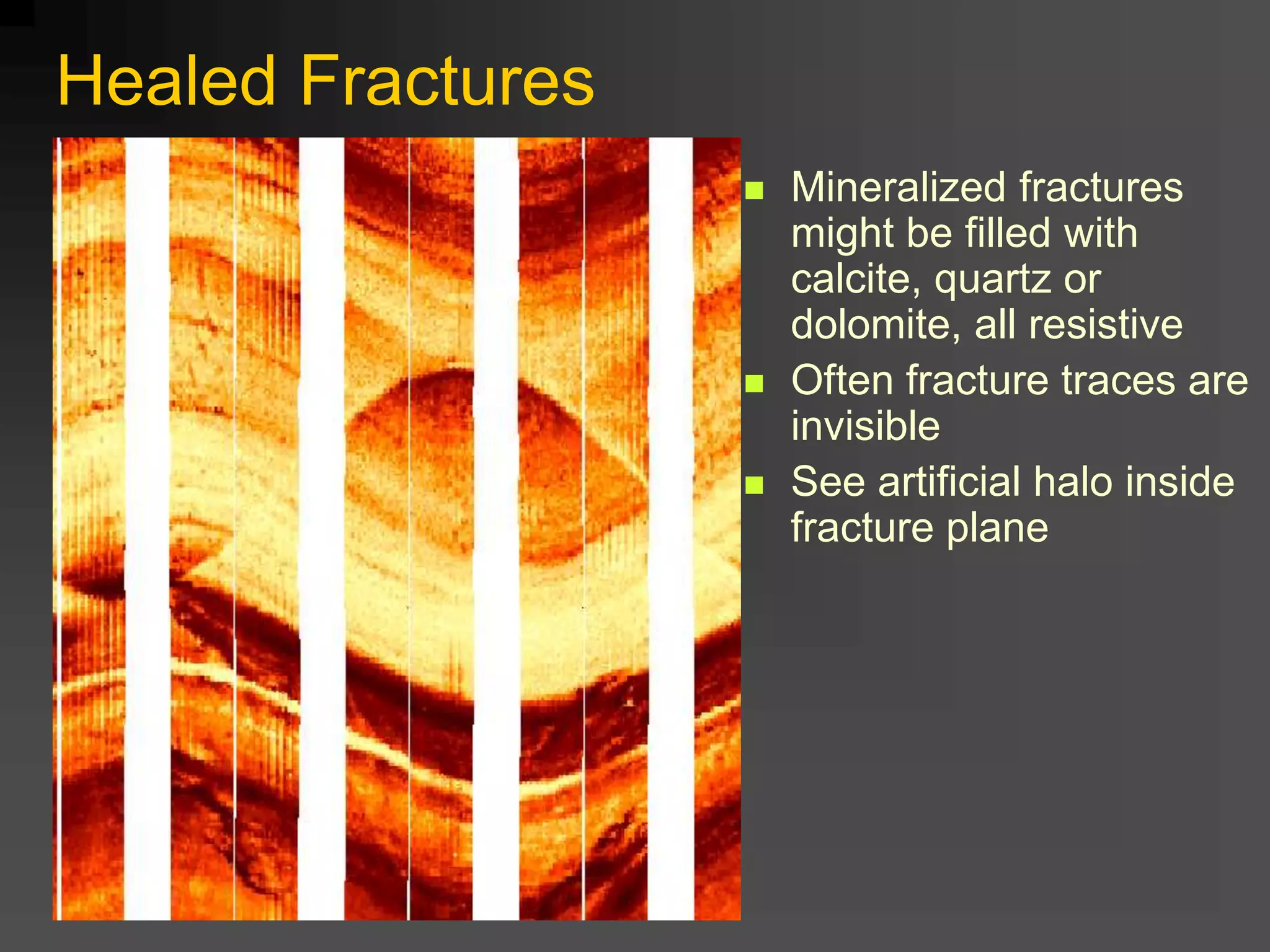  Mineralized fractures
might be filled with
calcite, quartz or
dolomite, all resistive
 Often fracture traces are
invisible
 See artificial halo inside
fracture plane
Healed Fractures
 