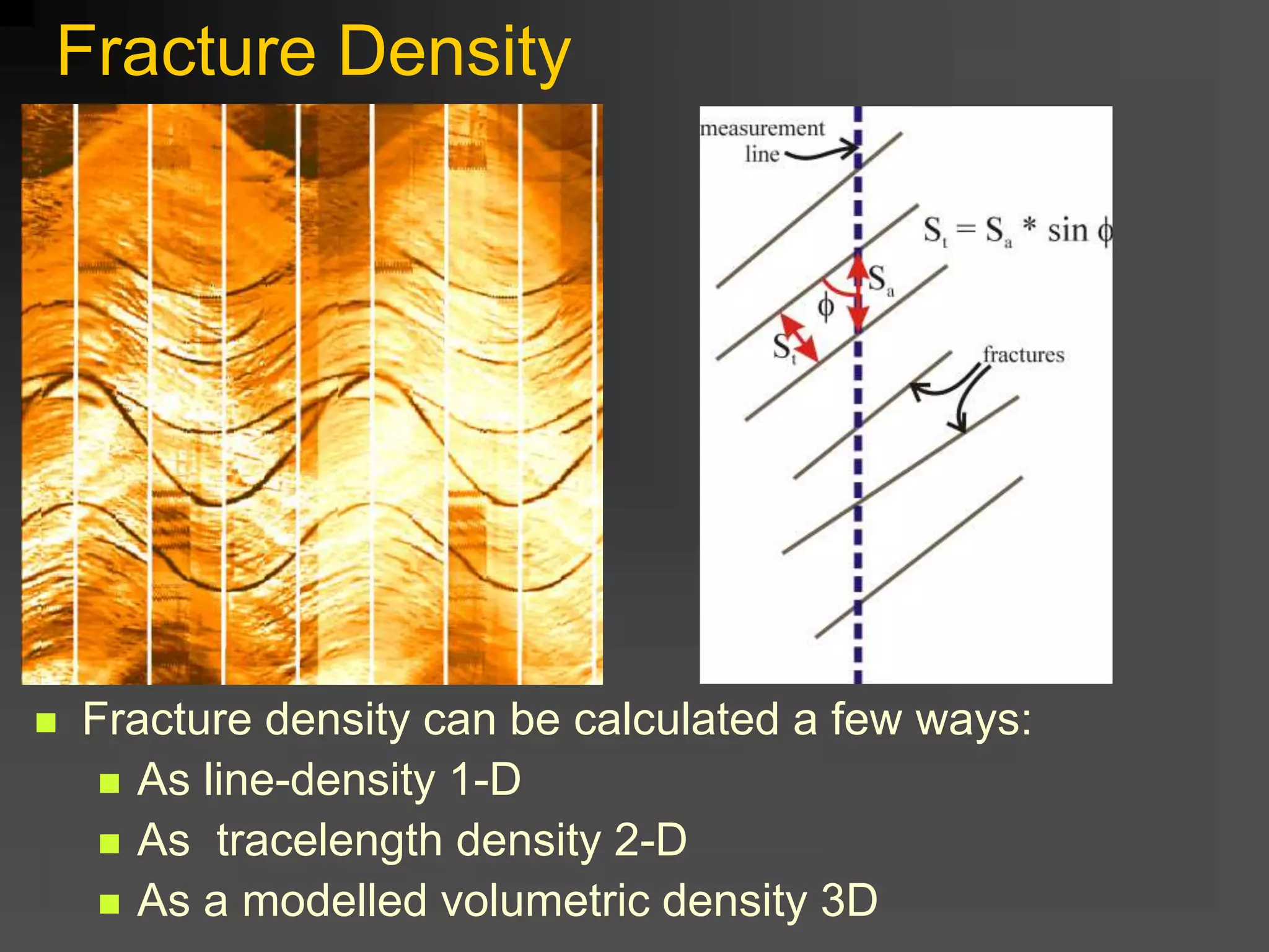 Fracture Density
 Fracture density can be calculated a few ways:
 As line-density 1-D
 As tracelength density 2-D
 As a modelled volumetric density 3D
 