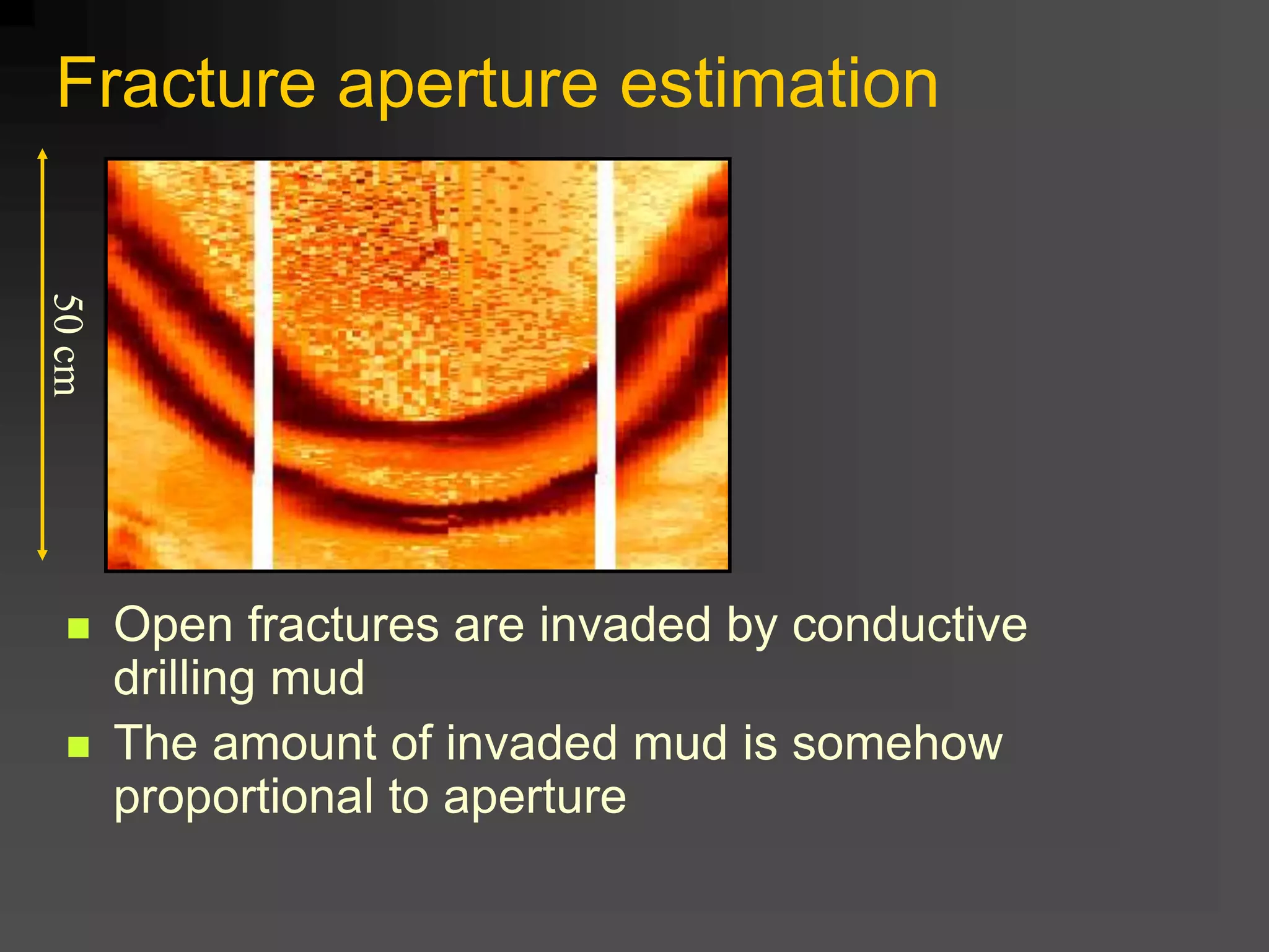 Fracture aperture estimation
50cm
 Open fractures are invaded by conductive
drilling mud
 The amount of invaded mud is somehow
proportional to aperture
 