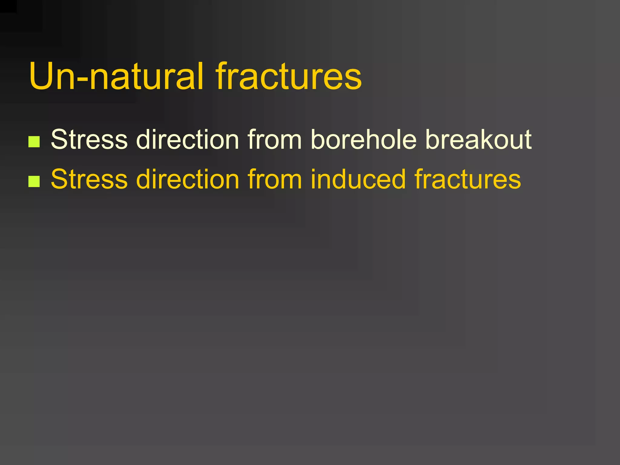 Un-natural fractures
 Stress direction from borehole breakout
 Stress direction from induced fractures
 