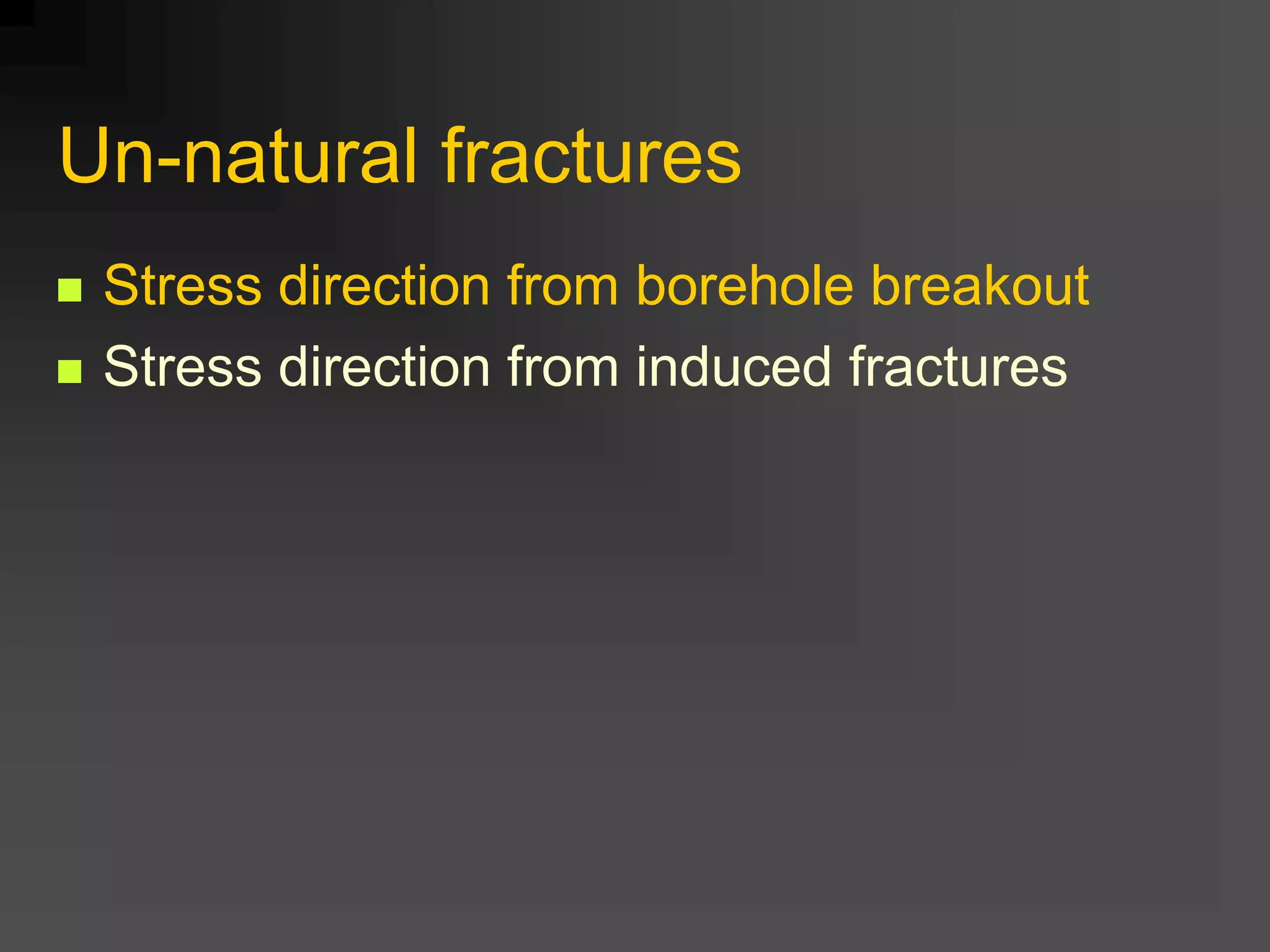 Un-natural fractures
 Stress direction from borehole breakout
 Stress direction from induced fractures
 