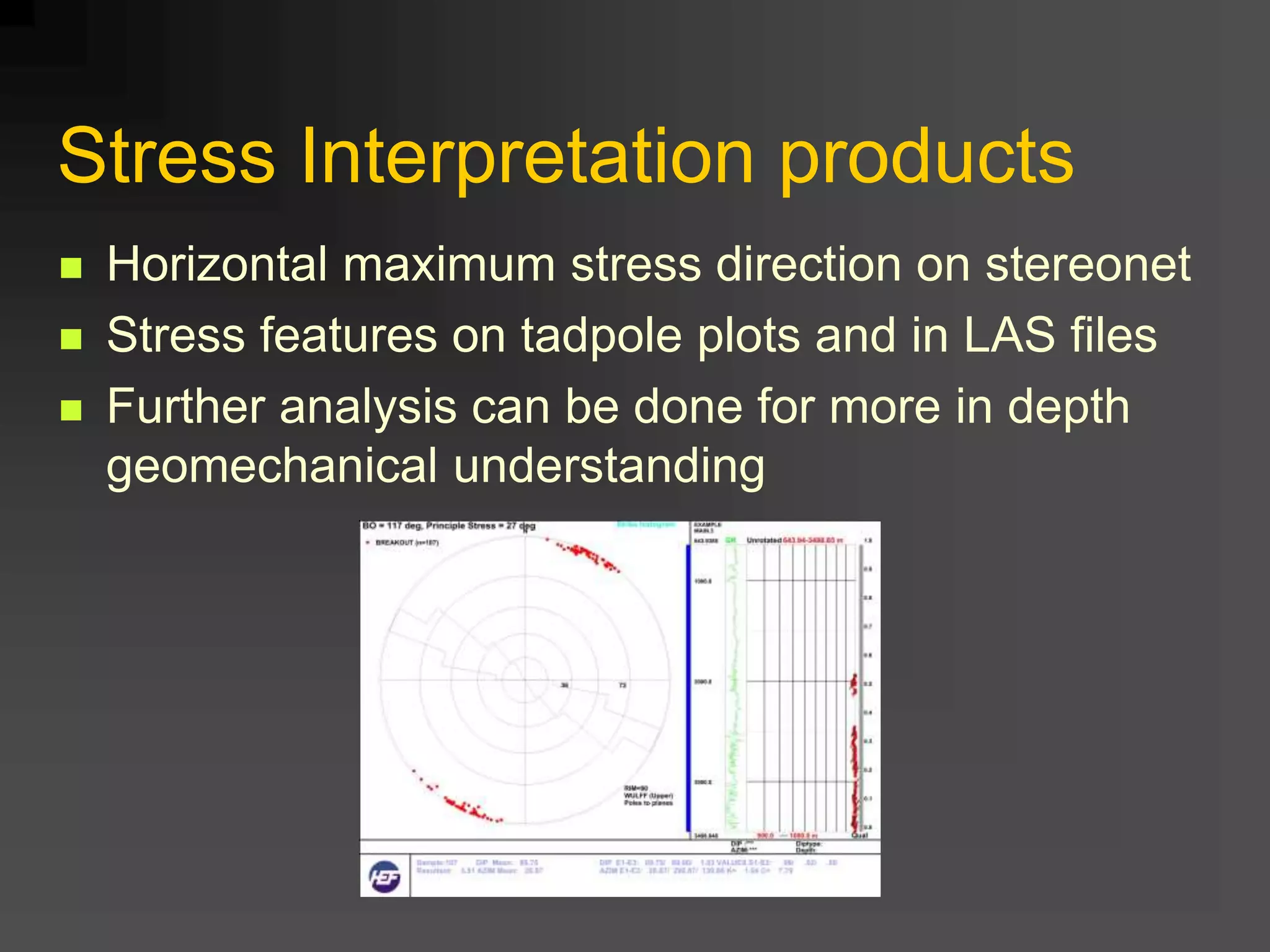 Stress Interpretation products
 Horizontal maximum stress direction on stereonet
 Stress features on tadpole plots and in LAS files
 Further analysis can be done for more in depth
geomechanical understanding
 