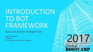 INTRODUCTION
TO BOT
FRAMEWORK
Build and connect intelligent bots
Jalpesh Vadama
@jalpesh
Co-Founder, FutureStack Solution
 
