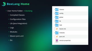 BoxLang Home
• User Home Folder: ~/.boxlang
• Compiled Classes
• Con
fi
guration Files
• Lib (Java Integration)
• Logs
• Modules
• Maven pom.xml
• Etc
 