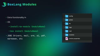 BoxLang Modules
• Extra functionality in
• OS
• install-bx-module {moduleName}
• box install {moduleName}
• JDBC Drivers, mail, orm, ai, pdf,
markdown, etc
 