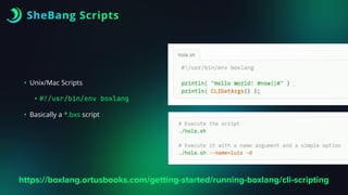 SheBang Scripts
• Unix/Mac Scripts
•
#
!
/usr/bin/env boxlang
• Basically a *.bxs script
https://boxlang.ortusbooks.com/getting-started/running-boxlang/cli-scripting
 