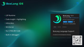 BoxLang IDE
• LSP Runtime
• Code Insight + highlighting
• Inline docs
• MiniServer
• Run CFML/BX Code
• Built-in debugger!
 
