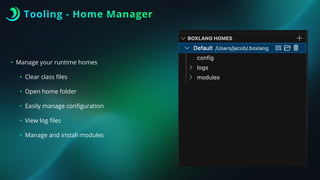 Tooling - Home Manager
• Manage your runtime homes
• Clear class
fi
les
• Open home folder
• Easily manage con
fi
guration
• View log
fi
les
• Manage and install modules
 