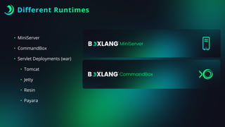Different Runtimes
• MiniServer
• CommandBox
• Servlet Deployments (war)
• Tomcat
• Jetty
• Resin
• Payara
 