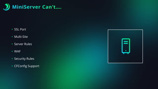 MiniServer Can’t….
• SSL Port
• Multi-Site
• Server Rules
• WAF
• Security Rules
• CFCon
fi
g Support
 