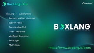 BoxLang +/++
• BoxLang +/++ Subscriptions
• Premium Modules + Features
• Support + SLAs
• CommandBox PRO
• Cache Connectors
• WebServer Connectors
• Server Sync
• Much more.
•https://www.boxlang.io/plans
 