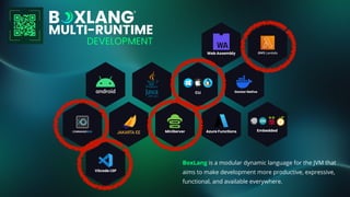 BoxLang is a modular dynamic language for the JVM that
aims to make development more productive, expressive,
functional, and available everywhere.
 