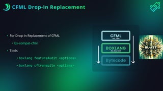 CFML Drop-In Replacement
• For Drop-In Replacement of CFML
• bx-compat-cfml
• Tools
• boxlang featureAudit <options>
• boxlang cftranspile <options>
.cfc, .cfm
.bx, bxs, bxm
 
