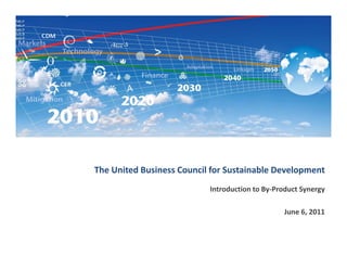 The United Business Council for Sustainable Development
                           Introduction to By‐Product Synergy

                                                June 6, 2011
 