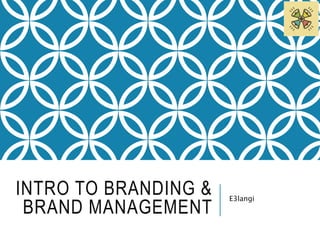 INTRO TO BRANDING & 
BRAND MANAGEMENT 
E3langi 
 