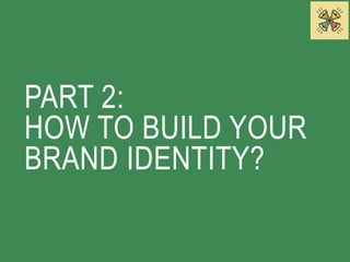 PART 2: 
HOW TO BUILD YOUR 
BRAND IDENTITY? 
 