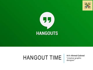 HANGOUT TIME With Ahmed Gebreel 
“creative graphic 
designer” 
 
