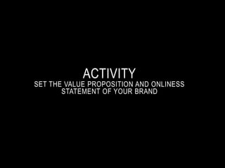 ACTIVITY 
SET THE VALUE PROPOSITION AND ONLINESS 
STATEMENT OF YOUR BRAND 
 