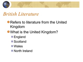 British Literature
Refers to literature from the United
Kingdom
What is the United Kingdom?
England
Scotland
Wales
North Ireland
 