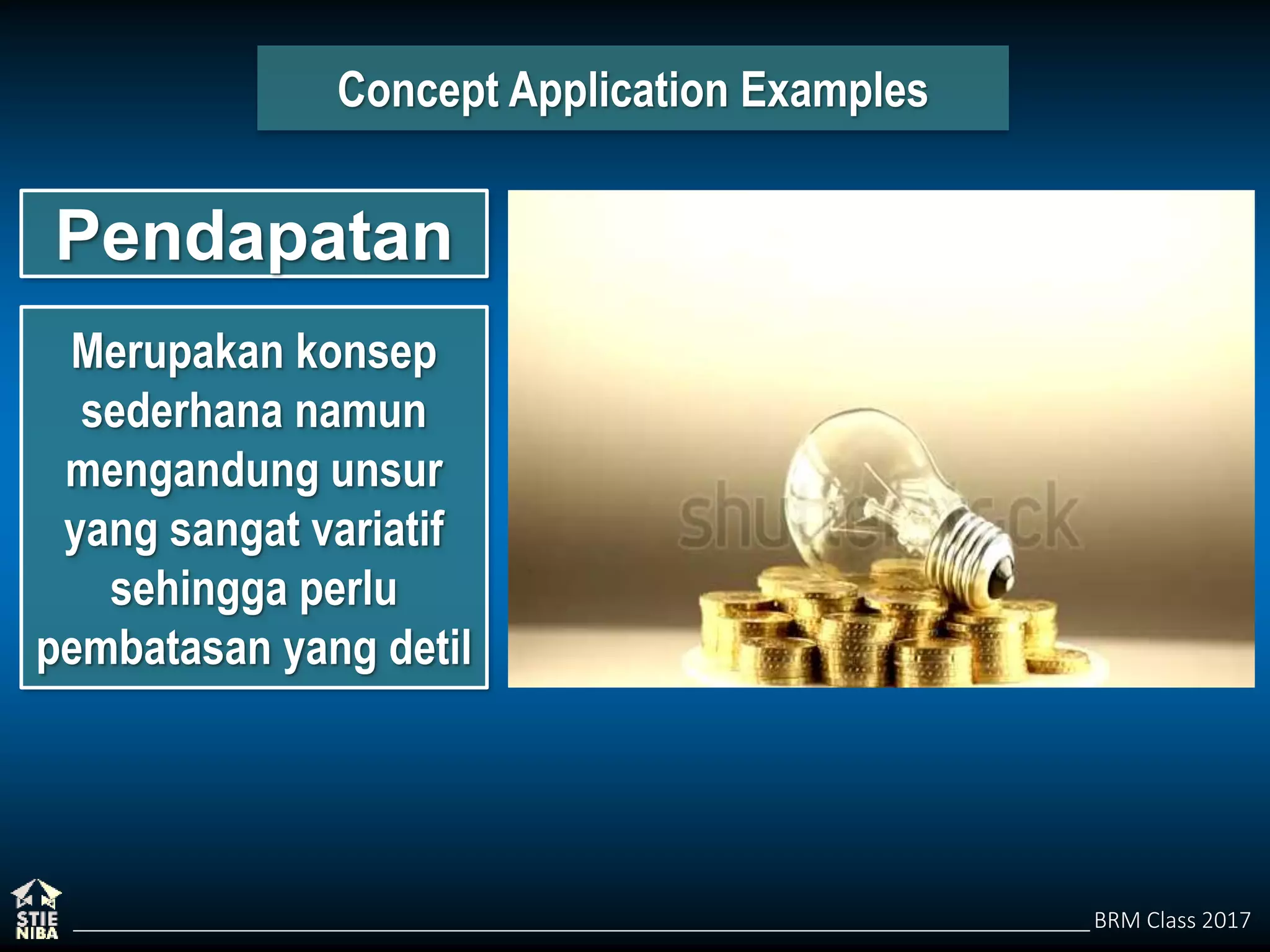 BRM Class 2017
Concept Application Examples
Pendapatan
Merupakan konsep
sederhana namun
mengandung unsur
yang sangat variatif
sehingga perlu
pembatasan yang detil
 