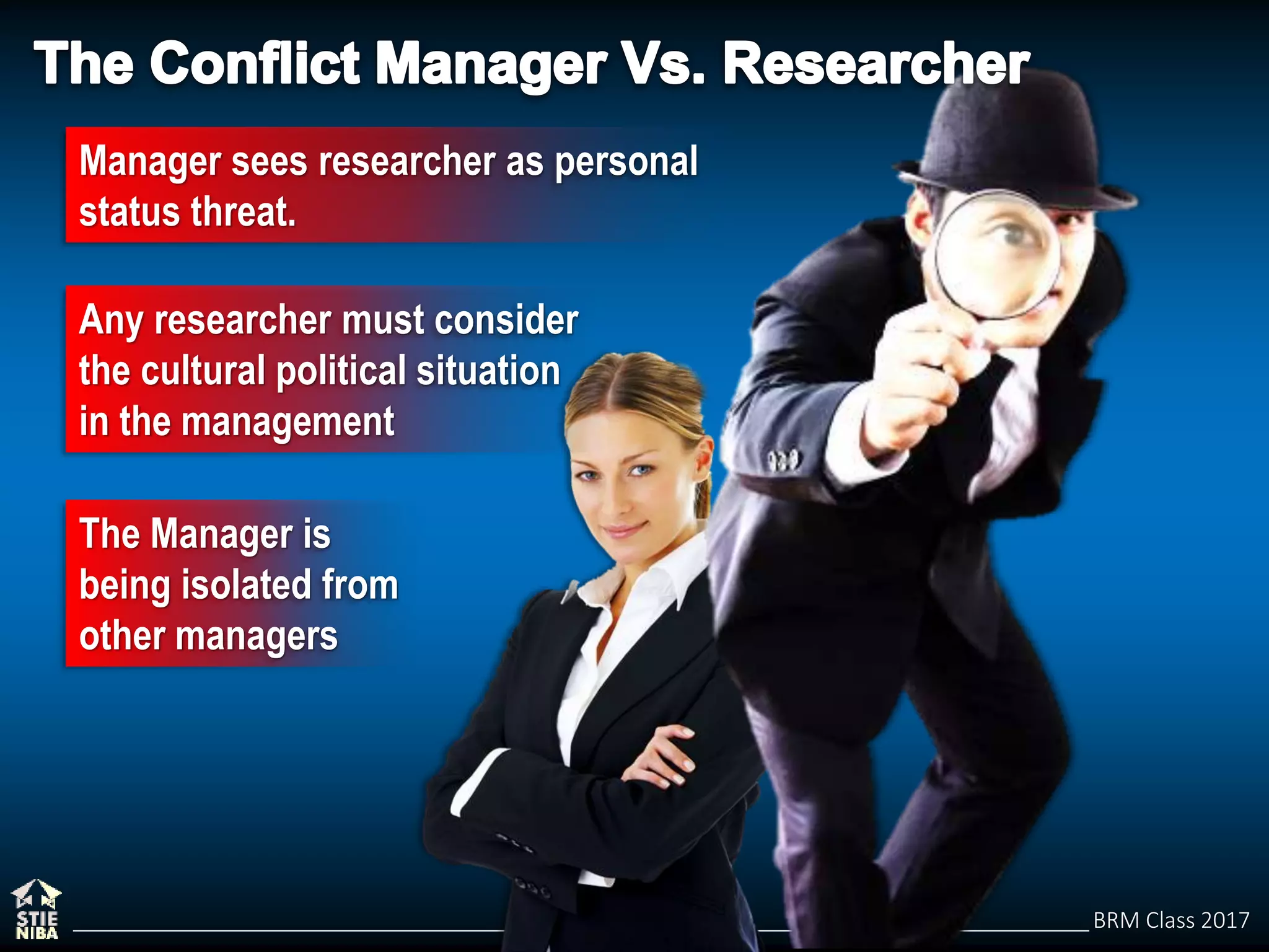 BRM Class 2017
Manager sees researcher as personal
status threat.
Any researcher must consider
the cultural political situation
in the management
The Manager is
being isolated from
other managers
 
