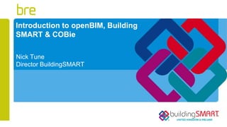 Introduction to openBIM, Building
SMART & COBie
Nick Tune
Director BuildingSMART
 