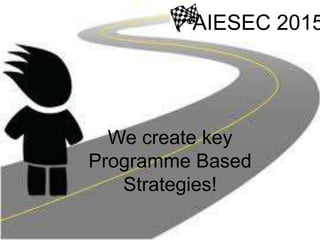 We create key
Programme Based
Strategies!
AIESEC 2015
 