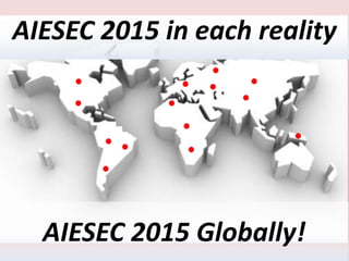 AIESEC 2015 in each reality
AIESEC 2015 Globally!
 