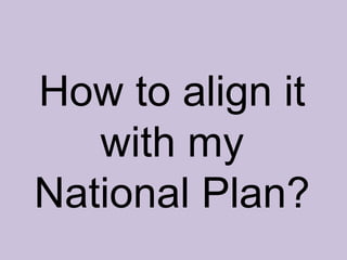 How to align it
with my
National Plan?
 