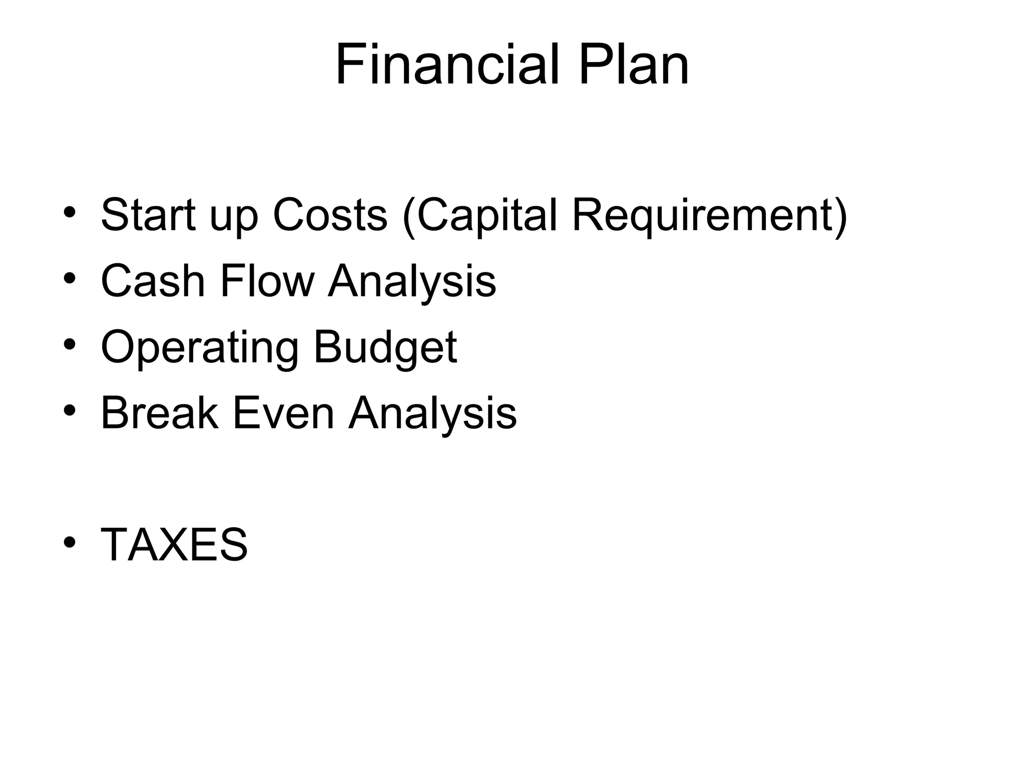 Financial Plan
•
•
•
•

Start up Costs (Capital Requirement)
Cash Flow Analysis
Operating Budget
Break Even Analysis

• TAXES

 
