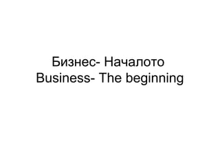 Бизнес- Началото
Business- The beginning

 