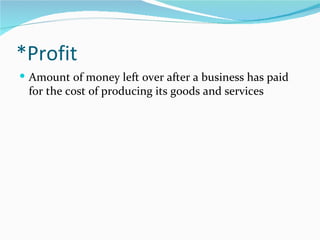 *Profit
 Amount of money left over after a business has paid
 for the cost of producing its goods and services
 