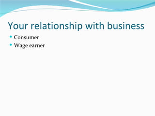 Your relationship with business
 Consumer
 Wage earner
 