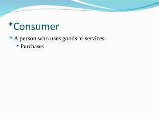 *Consumer
 A person who uses goods or services
    Purchases
 