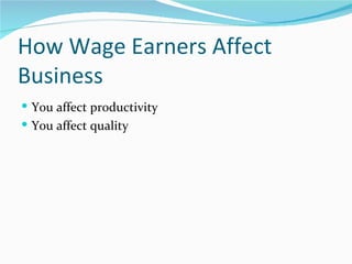 How Wage Earners Affect
Business
 You affect productivity
 You affect quality
 