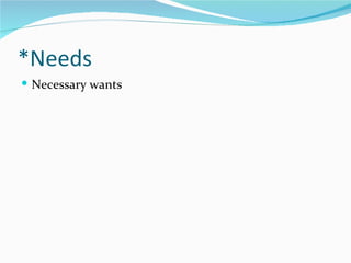 *Needs
 Necessary wants
 