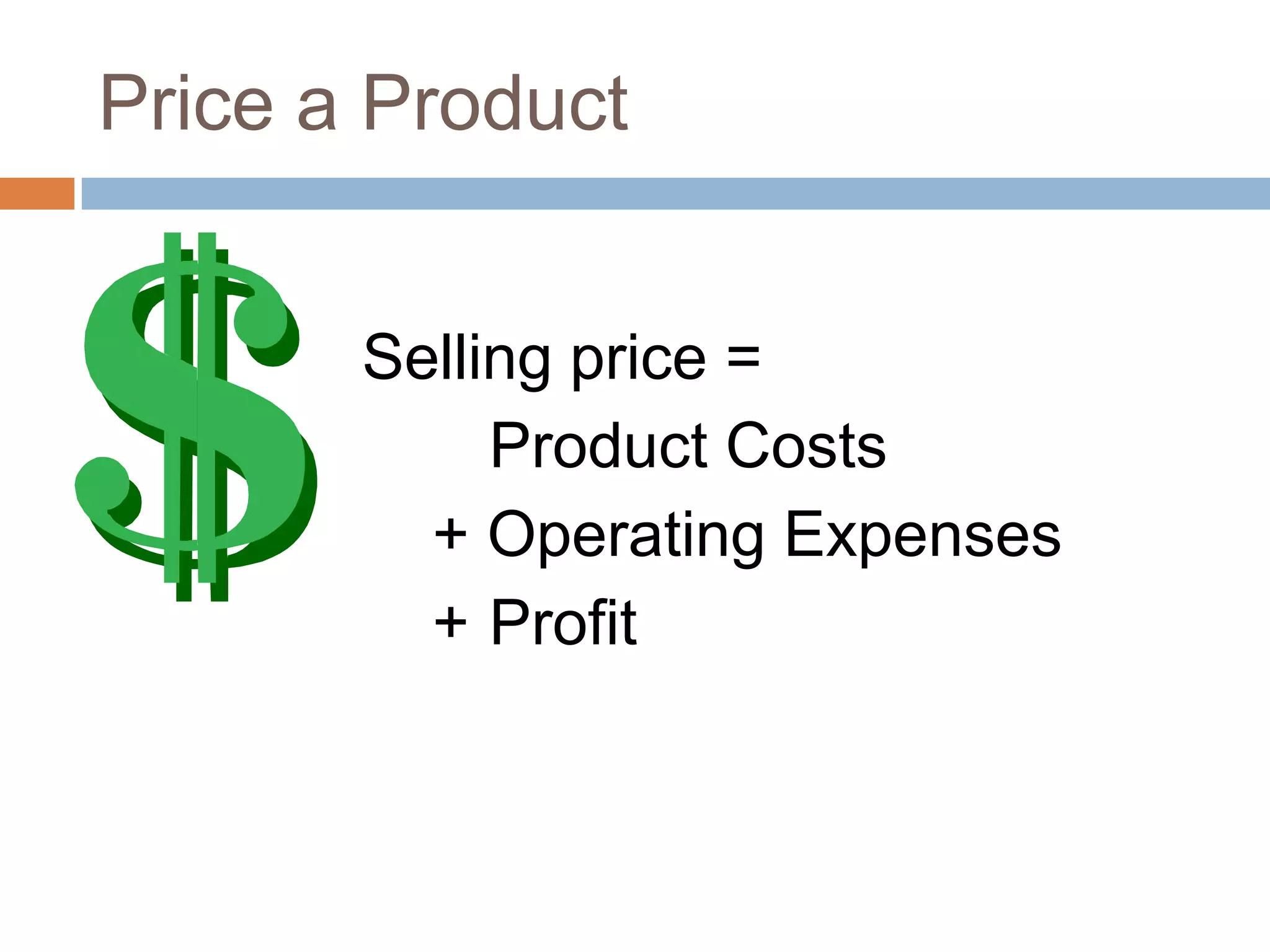 Price a ProductSelling price =		Product Costs     + Operating Expenses    +	Profit