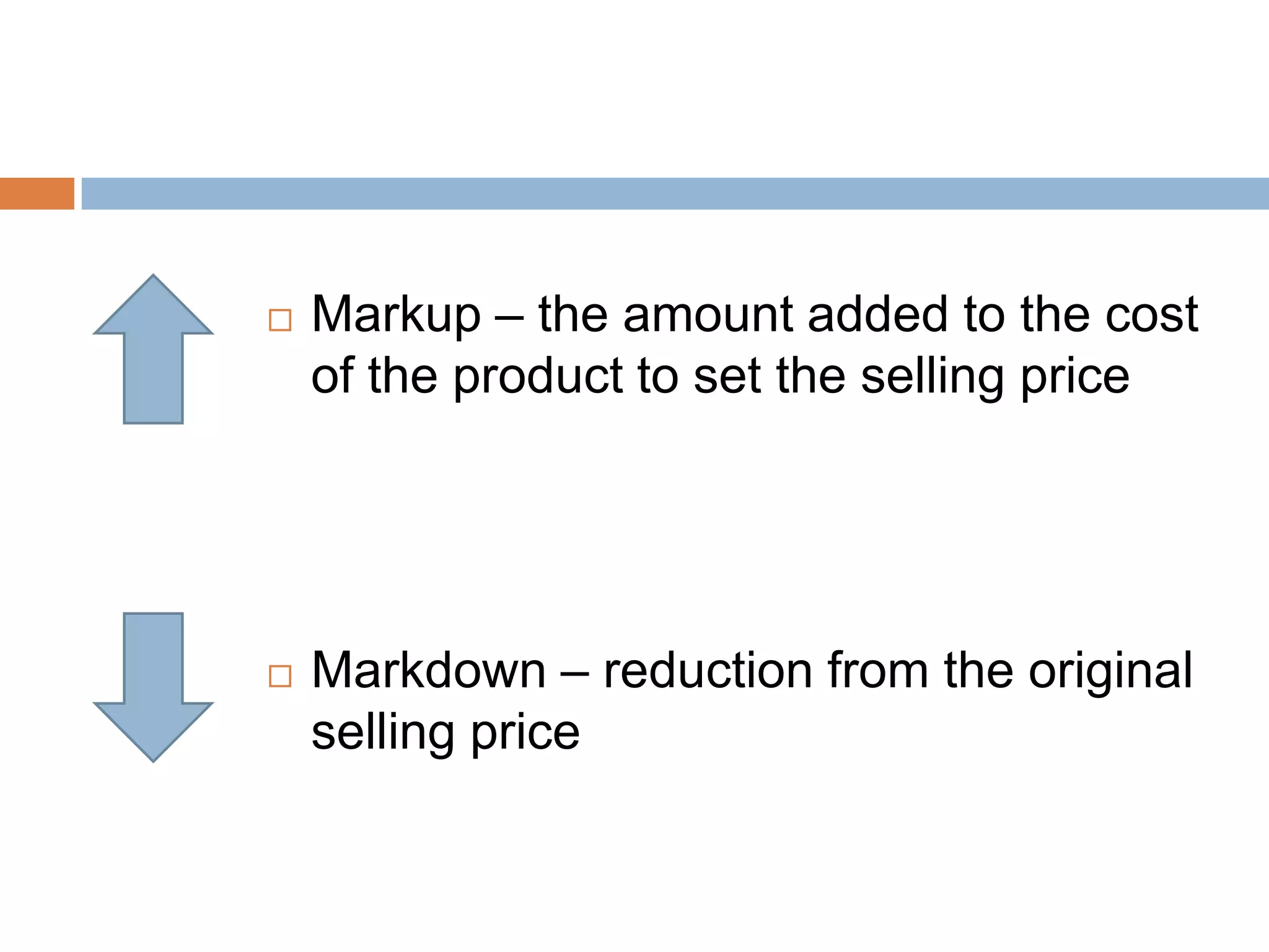 Markup – the amount added to the cost of the product to set the selling priceMarkdown – reduction from the original selling price