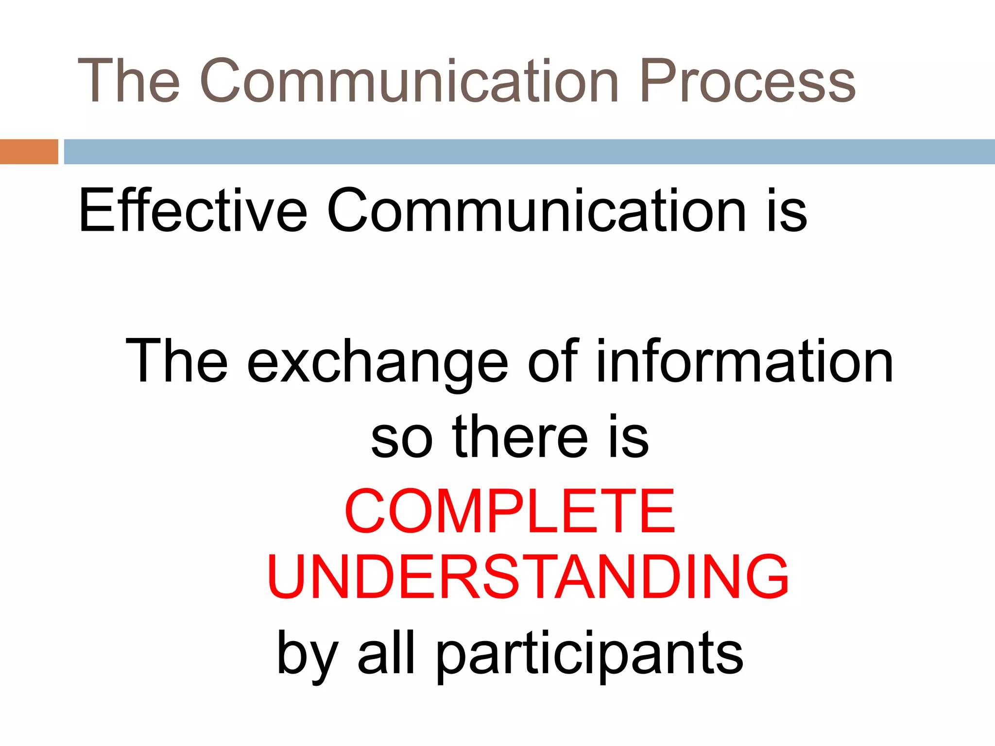 The Communication ProcessEffective Communication is The exchange of information so there is COMPLETE UNDERSTANDING by all participants