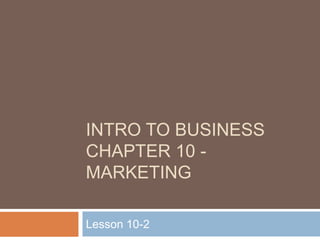 Intro to BusinessChapter 10 - Marketing Lesson 10-2 