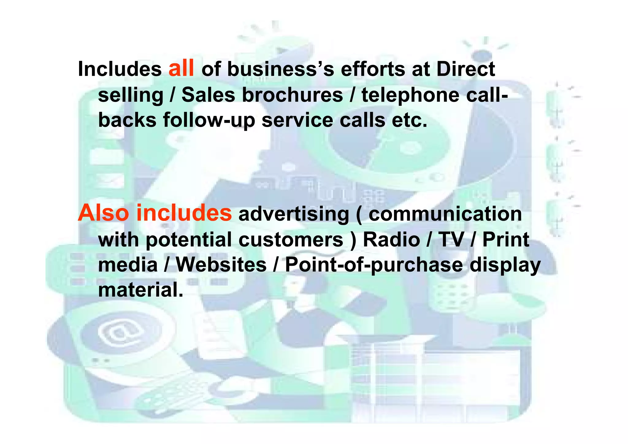 Includes all of business’s efforts at Direct
selling / Sales brochures / telephone call-
backs follow-up service calls etc.
Also includes advertising ( communicationAlso includes advertising ( communication
with potential customers ) Radio / TV / Print
media / Websites / Point-of-purchase display
material.
 