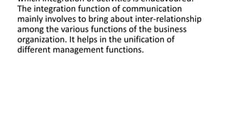 which integration of activities is endeavoured.
The integration function of communication
mainly involves to bring about i...