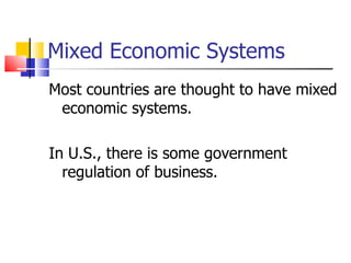 Mixed Economic Systems Most countries are thought to have mixed economic systems. In U.S., there is some government regulation of business. 