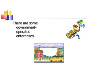 There are some government-operated enterprises. 