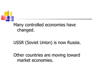 Many controlled economies have changed. USSR (Soviet Union) is now Russia. Other countries are moving toward market economies. 