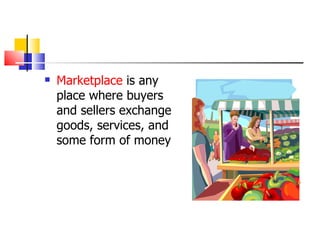 Marketplace  is any place where buyers and sellers exchange goods, services, and some form of money 