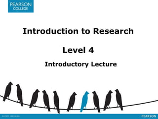 Introduction to Research 
Level 4 
Introductory Lecture 
 