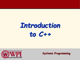 Introduction
to C++
Systems Programming
 